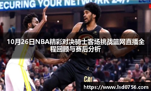 10月26日NBA精彩对决骑士客场挑战篮网直播全程回顾与赛后分析