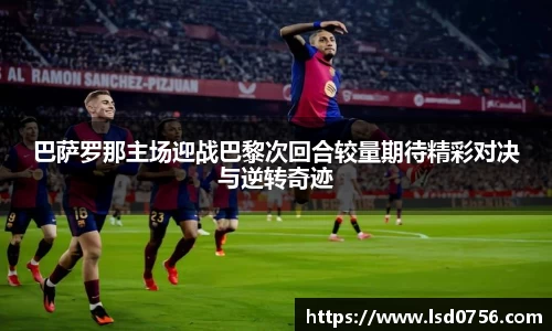 巴萨罗那主场迎战巴黎次回合较量期待精彩对决与逆转奇迹